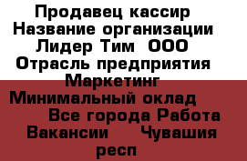 Продавец-кассир › Название организации ­ Лидер Тим, ООО › Отрасль предприятия ­ Маркетинг › Минимальный оклад ­ 38 000 - Все города Работа » Вакансии   . Чувашия респ.